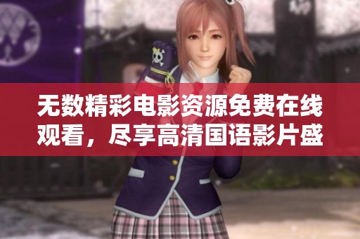 无数精彩电影资源免费在线观看，尽享高清国语影片盛宴