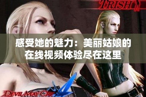 感受她的魅力：美丽姑娘的在线视频体验尽在这里