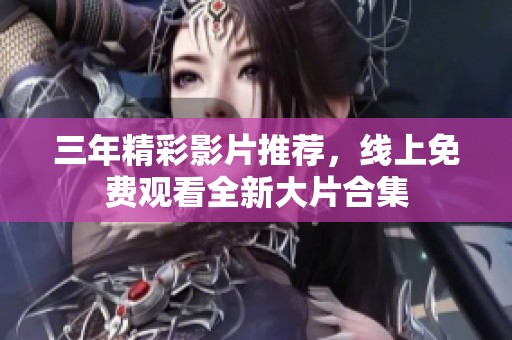 三年精彩影片推荐，线上免费观看全新大片合集
