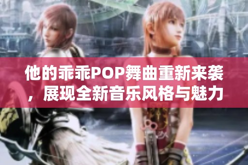 他的乖乖POP舞曲重新来袭，展现全新音乐风格与魅力