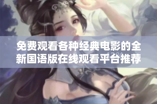免费观看各种经典电影的全新国语版在线观看平台推荐