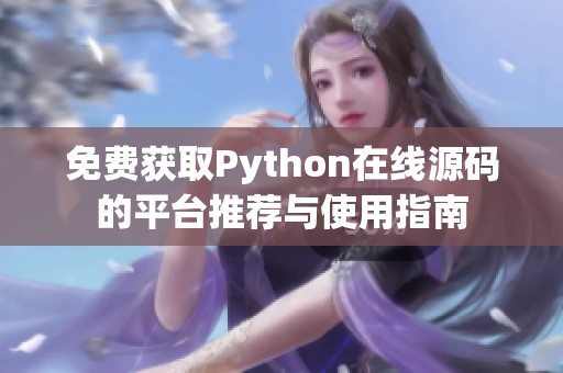 免费获取Python在线源码的平台推荐与使用指南