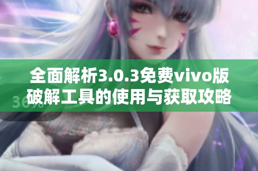 全面解析3.0.3免费vivo版破解工具的使用与获取攻略