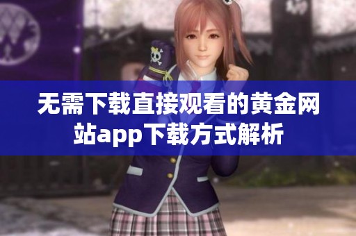 无需下载直接观看的黄金网站app下载方式解析