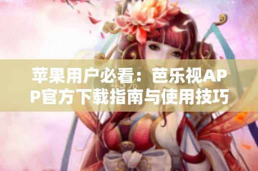 苹果用户必看：芭乐视APP官方下载指南与使用技巧