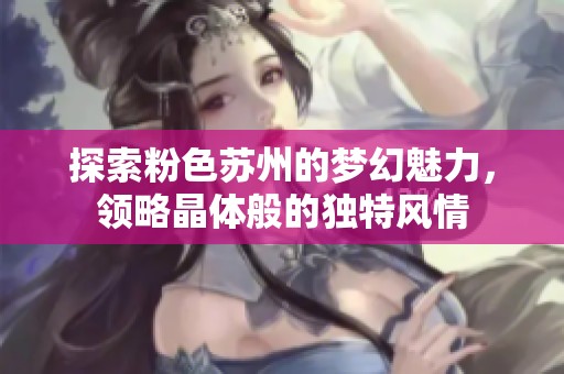 探索粉色苏州的梦幻魅力，领略晶体般的独特风情