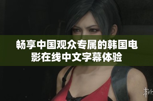 畅享中国观众专属的韩国电影在线中文字幕体验