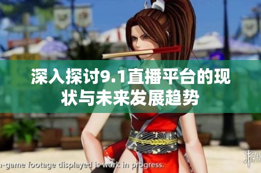 深入探讨9.1直播平台的现状与未来发展趋势