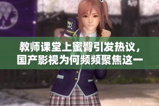教师课堂上蜜臀引发热议，国产影视为何频频聚焦这一话题