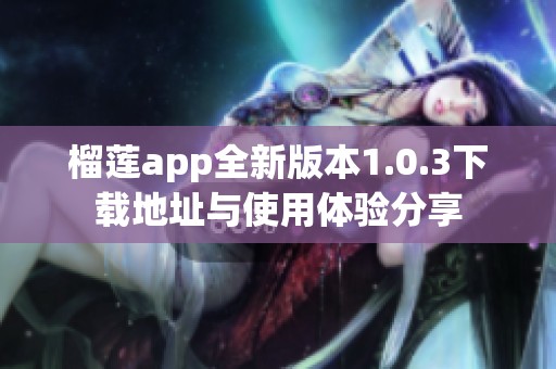 榴莲app全新版本1.0.3下载地址与使用体验分享