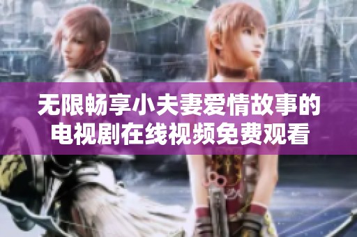 无限畅享小夫妻爱情故事的电视剧在线视频免费观看