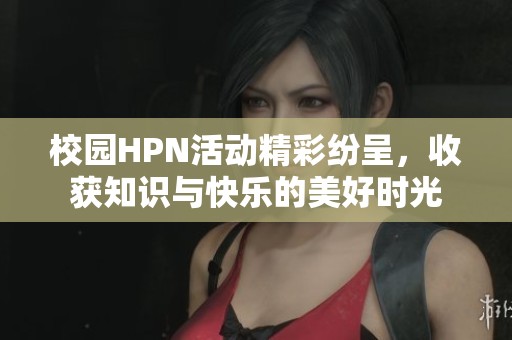 校园HPN活动精彩纷呈，收获知识与快乐的美好时光