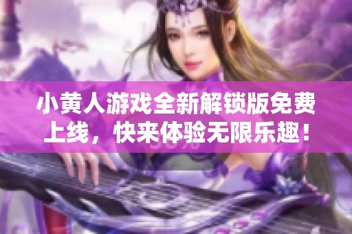 小黄人游戏全新解锁版免费上线，快来体验无限乐趣！