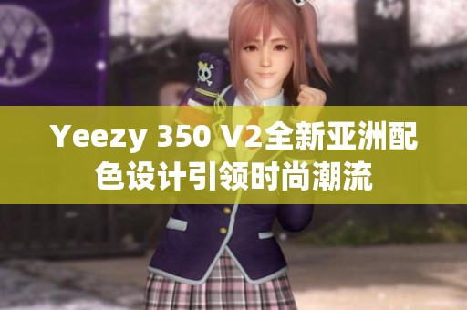Yeezy 350 V2全新亚洲配色设计引领时尚潮流