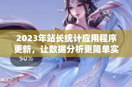 2023年站长统计应用程序更新，让数据分析更简单实用