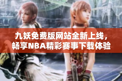 九妖免费版网站全新上线，畅享NBA精彩赛事下载体验