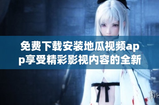免费下载安装地瓜视频app享受精彩影视内容的全新体验