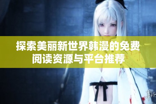 探索美丽新世界韩漫的免费阅读资源与平台推荐