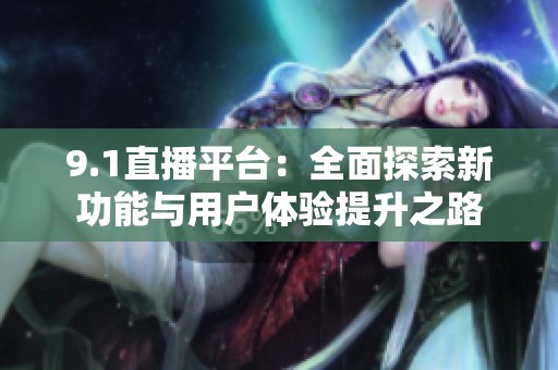 9.1直播平台：全面探索新功能与用户体验提升之路