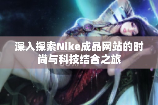 深入探索Nike成品网站的时尚与科技结合之旅