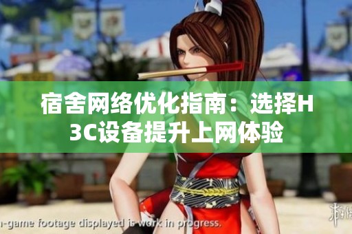 宿舍网络优化指南：选择H3C设备提升上网体验