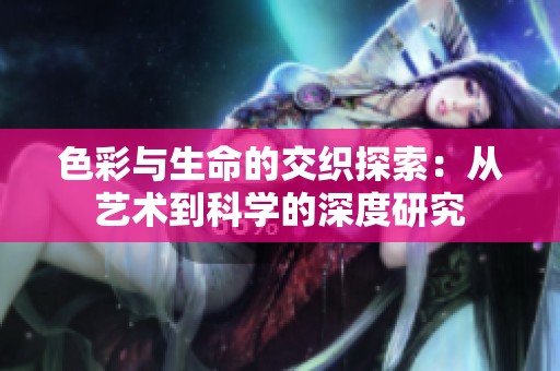 色彩与生命的交织探索：从艺术到科学的深度研究