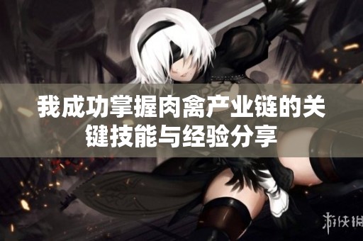 我成功掌握肉禽产业链的关键技能与经验分享