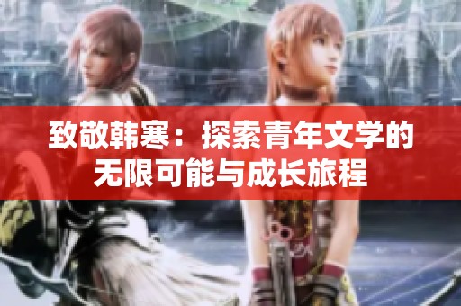 致敬韩寒：探索青年文学的无限可能与成长旅程