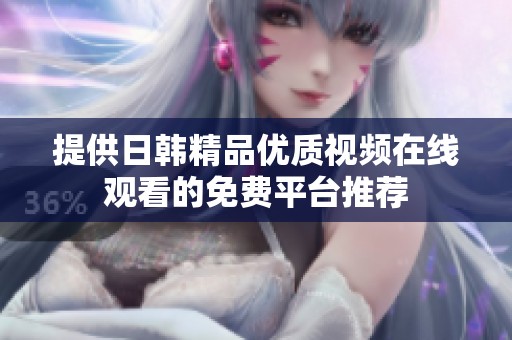 提供日韩精品优质视频在线观看的免费平台推荐