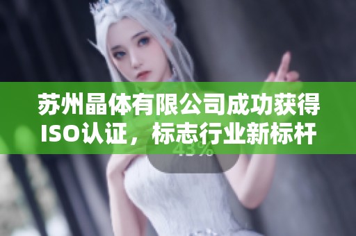 苏州晶体有限公司成功获得ISO认证，标志行业新标杆