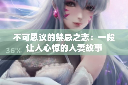 不可思议的禁忌之恋：一段让人心惊的人妻故事