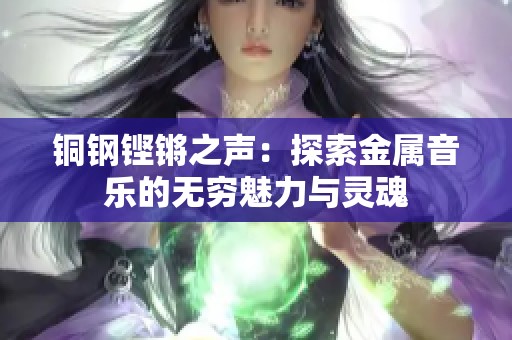 铜钢铿锵之声：探索金属音乐的无穷魅力与灵魂
