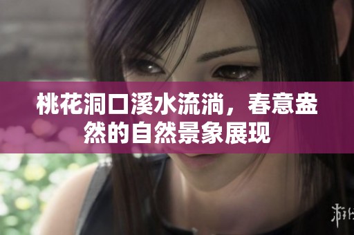 桃花洞口溪水流淌，春意盎然的自然景象展现