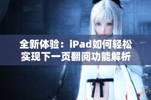 全新体验：iPad如何轻松实现下一页翻阅功能解析