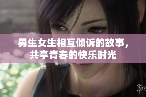 男生女生相互倾诉的故事，共享青春的快乐时光