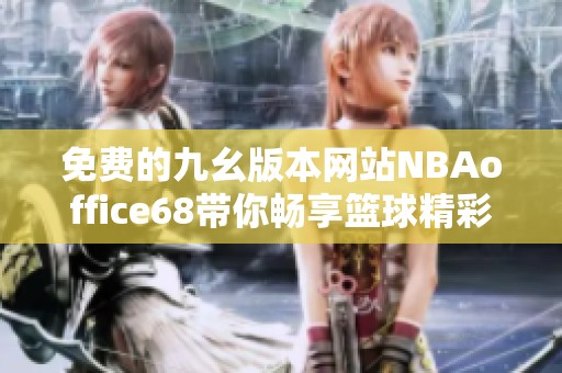 免费的九幺版本网站NBAoffice68带你畅享篮球精彩时刻