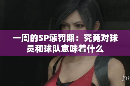 一周的SP惩罚期：究竟对球员和球队意味着什么