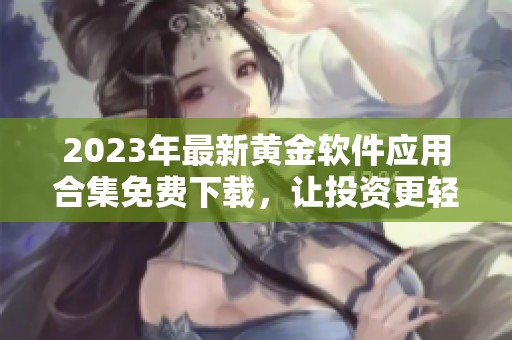 2023年最新黄金软件应用合集免费下载，让投资更轻松