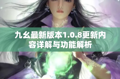 九幺最新版本1.0.8更新内容详解与功能解析