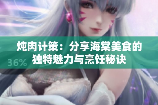炖肉计策：分享海棠美食的独特魅力与烹饪秘诀