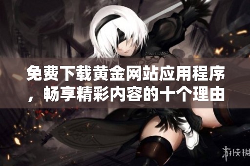免费下载黄金网站应用程序，畅享精彩内容的十个理由