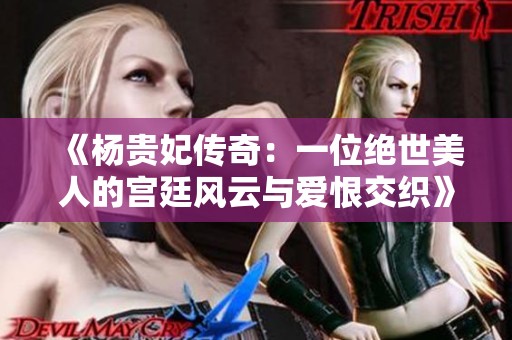《杨贵妃传奇：一位绝世美人的宫廷风云与爱恨交织》