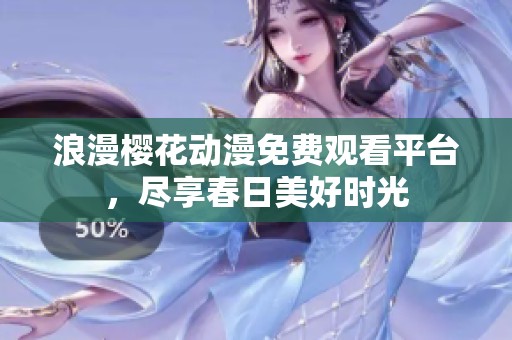 浪漫樱花动漫免费观看平台，尽享春日美好时光