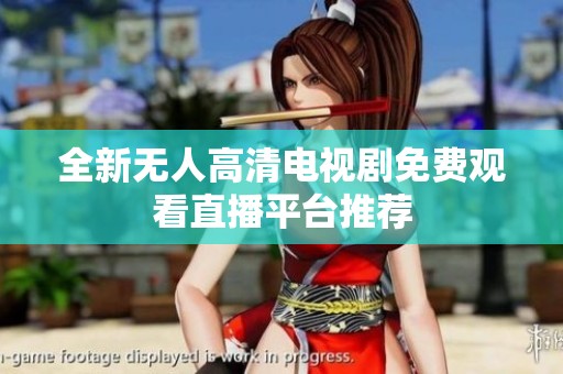 全新无人高清电视剧免费观看直播平台推荐