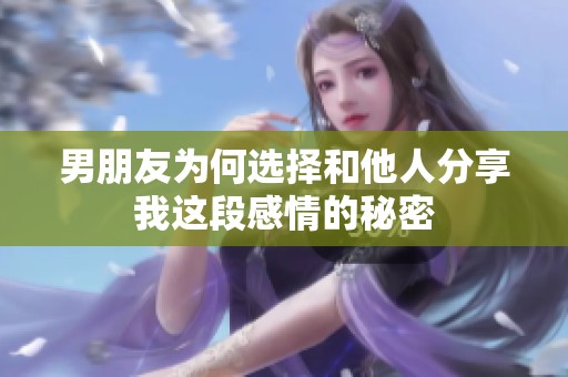 男朋友为何选择和他人分享我这段感情的秘密