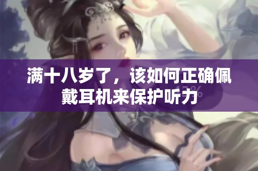满十八岁了，该如何正确佩戴耳机来保护听力