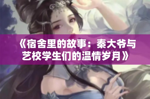 《宿舍里的故事：秦大爷与艺校学生们的温情岁月》