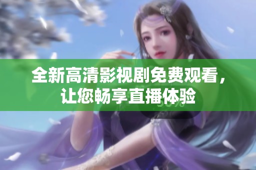 全新高清影视剧免费观看，让您畅享直播体验