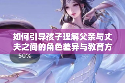 如何引导孩子理解父亲与丈夫之间的角色差异与教育方式