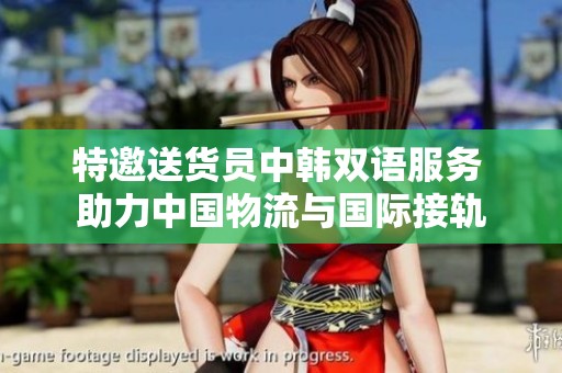 特邀送货员中韩双语服务 助力中国物流与国际接轨